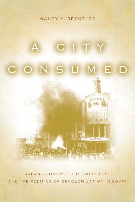 A City Consumed: Urban Commerce, the Cairo Fire, and the Politics of Decolonization in Egypt